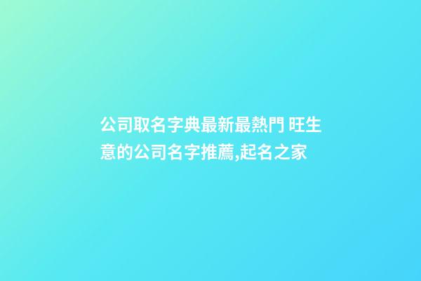 公司取名字典最新最熱門 旺生意的公司名字推薦,起名之家-第1張-公司起名-玄機派